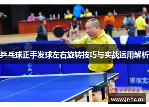 乒乓球正手发球左右旋转技巧与实战运用解析