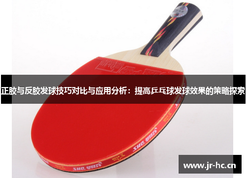 正胶与反胶发球技巧对比与应用分析：提高乒乓球发球效果的策略探索