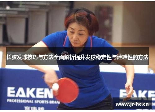 长胶发球技巧与方法全面解析提升发球稳定性与迷惑性的方法