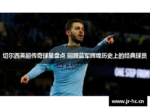 切尔西英超传奇球星盘点 回顾蓝军辉煌历史上的经典球员