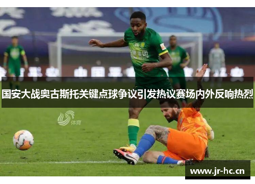 国安大战奥古斯托关键点球争议引发热议赛场内外反响热烈