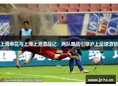 上海申花与上海上港激战记：两队鏖战引爆沪上足球激情