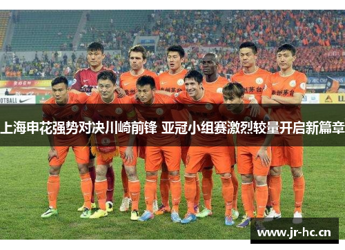 上海申花强势对决川崎前锋 亚冠小组赛激烈较量开启新篇章