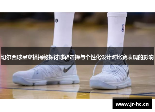 切尔西球星穿搭揭秘探讨球鞋选择与个性化设计对比赛表现的影响