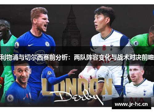 利物浦与切尔西赛前分析：两队阵容变化与战术对决前瞻