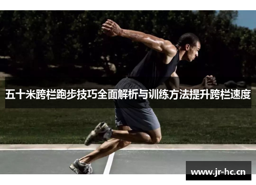 五十米跨栏跑步技巧全面解析与训练方法提升跨栏速度