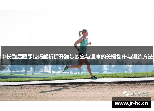 中长跑后蹬腿技巧解析提升跑步效率与速度的关键动作与训练方法