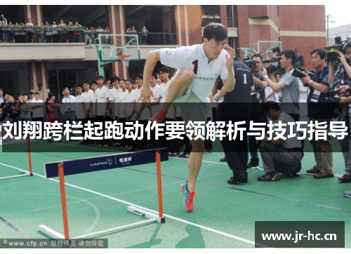 刘翔跨栏起跑动作要领解析与技巧指导