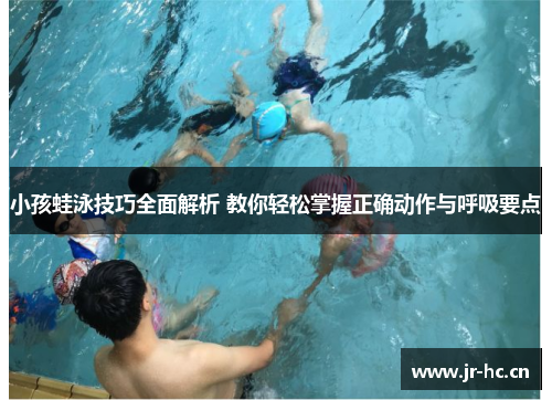 小孩蛙泳技巧全面解析 教你轻松掌握正确动作与呼吸要点