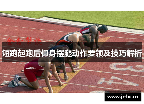 短跑起跑后仰身摆腿动作要领及技巧解析