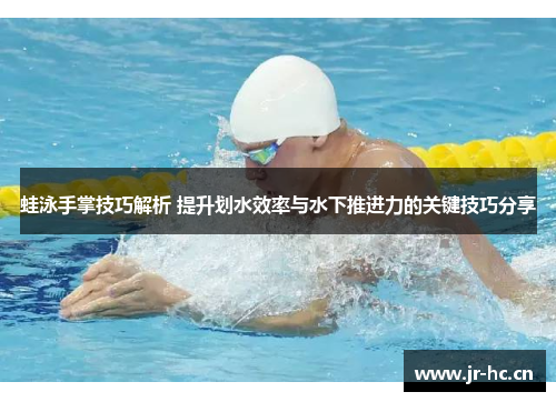 蛙泳手掌技巧解析 提升划水效率与水下推进力的关键技巧分享