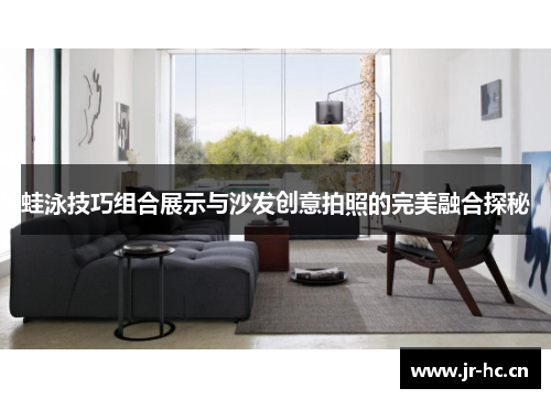 蛙泳技巧组合展示与沙发创意拍照的完美融合探秘