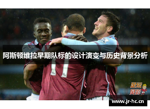 阿斯顿维拉早期队标的设计演变与历史背景分析