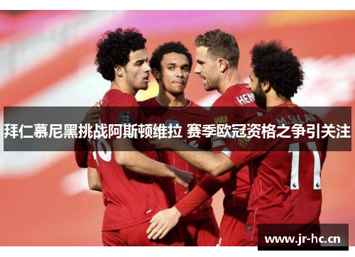 拜仁慕尼黑挑战阿斯顿维拉 赛季欧冠资格之争引关注