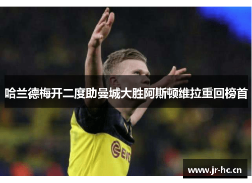 哈兰德梅开二度助曼城大胜阿斯顿维拉重回榜首
