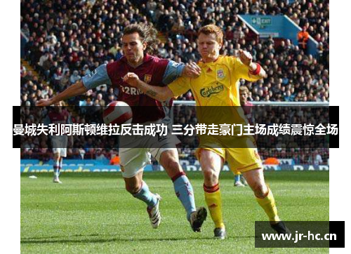 曼城失利阿斯顿维拉反击成功 三分带走豪门主场成绩震惊全场