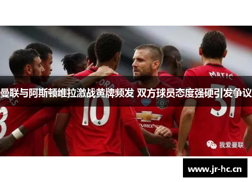 曼联与阿斯顿维拉激战黄牌频发 双方球员态度强硬引发争议