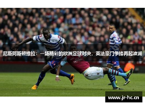 尼斯阿斯顿维拉：一场精彩的欧洲足球对决，英法豪门争锋再起波澜